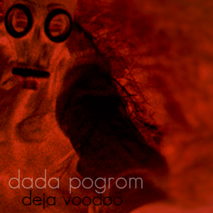 dada pogrom deja voodoo